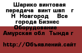 Шарико винтовая передача, винт швп .(г.Н. Новгород) - Все города Бизнес » Оборудование   . Амурская обл.,Тында г.